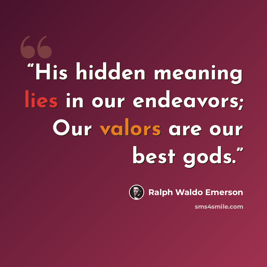 “His hidden meaning lies in our endeavors; Our valors are our best gods.” quote by Ralph Waldo Emerson