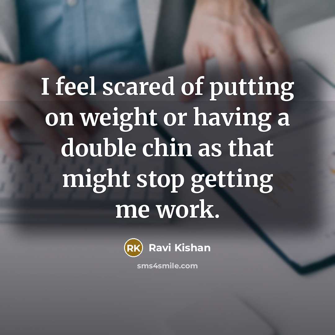 “I feel scared of putting on weight or having a double chin as that might stop getting me work.” quote by Ravi Kishan