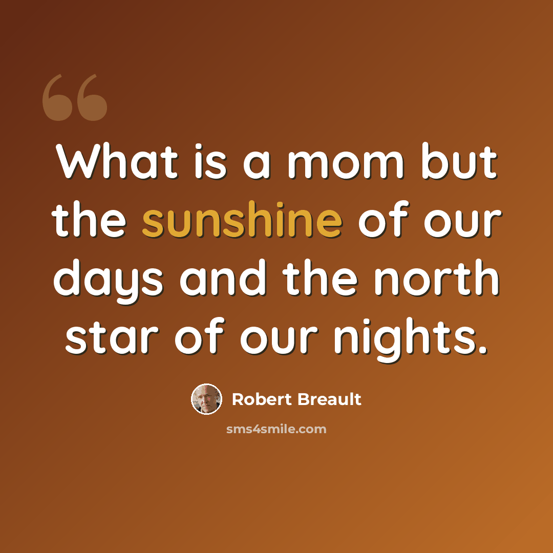 “What is a mom but the sunshine of our days and the north star of our nights.” quote by Robert Breault