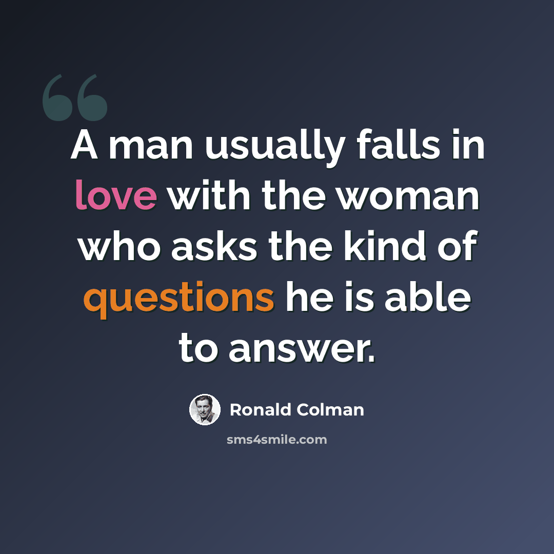 “A man usually falls in love with the woman who asks the kind of questions he is able to answer.” quote by Ronald Colman