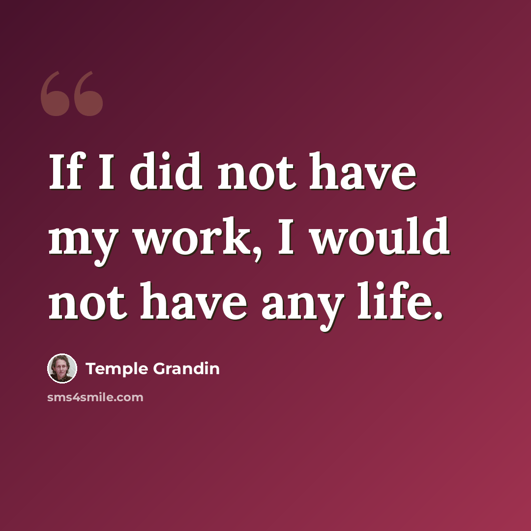 “If I did not have my work, I would not have any life.” quote by Temple Grandin