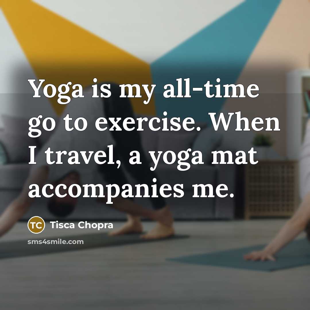 “Yoga is my all-time go to exercise. When I travel, a yoga mat accompanies me.” quote by Tisca Chopra
