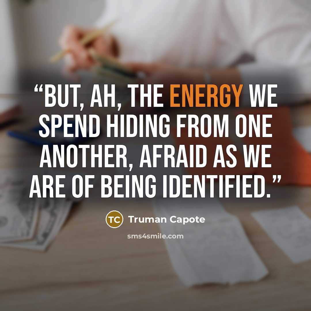 “But, ah, the energy we spend hiding from one another, afraid as we are of being identified.” quote by Truman Capote