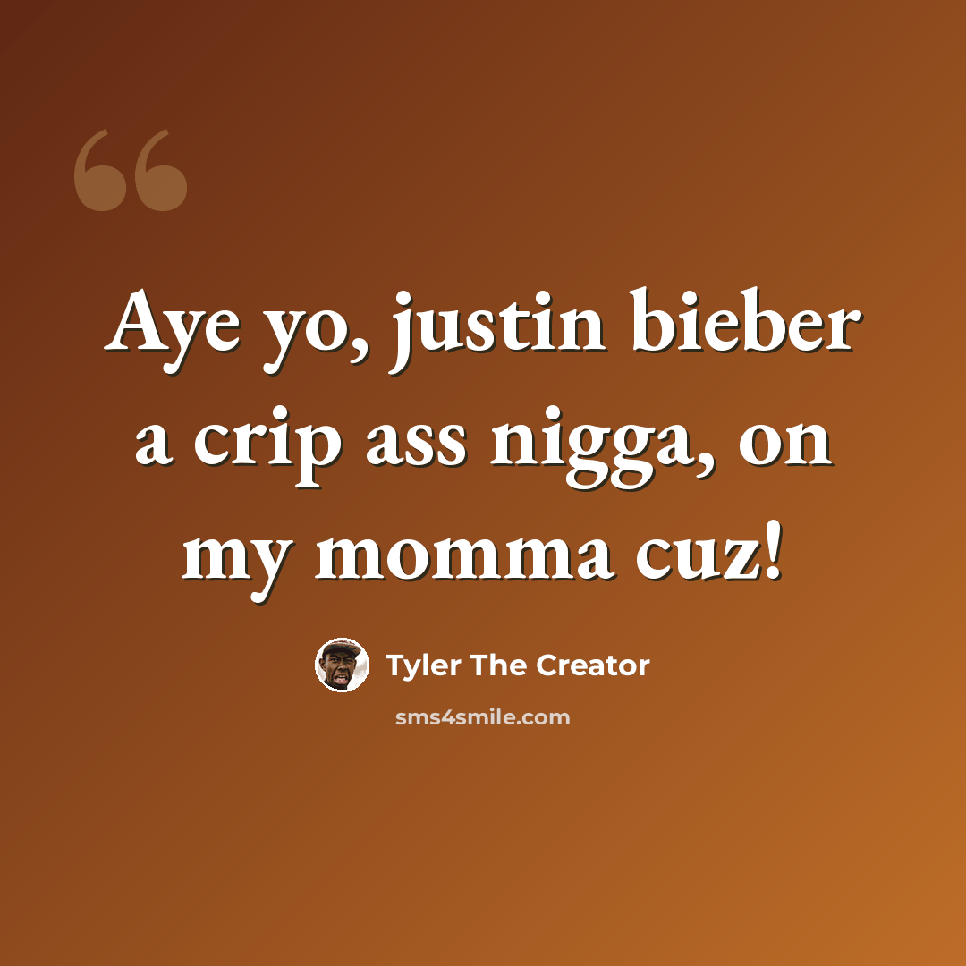 “Aye yo, justin bieber a crip ass nigga, on my momma cuz!” quote by Tyler The Creator