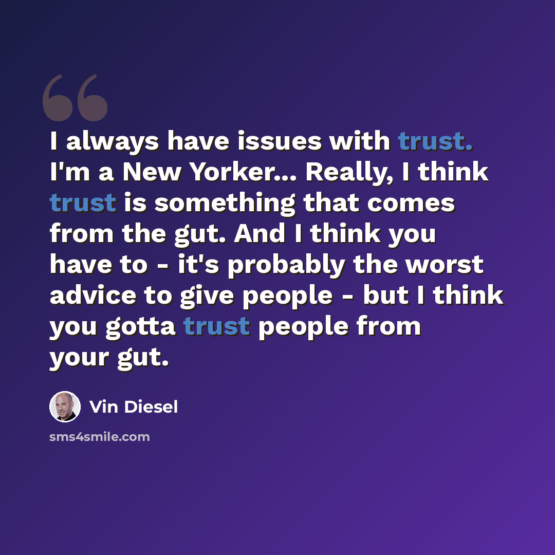 “I always have issues with trust. I'm a New Yorker... Really, I think trust is something that comes from the gut. And I think you have to - it's probably the worst advice to give people - but I think you gotta trust people from your gut.” quote by Vin Diesel