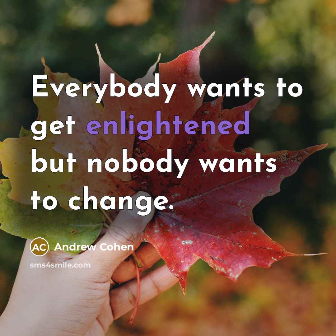 “Everybody wants to get enlightened but nobody wants to change.” quote by Andrew Cohen