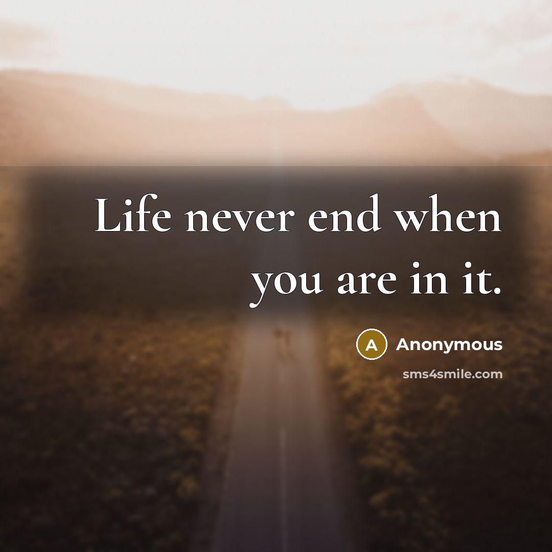 “Life never end when you are in it.” quote by Anonymous