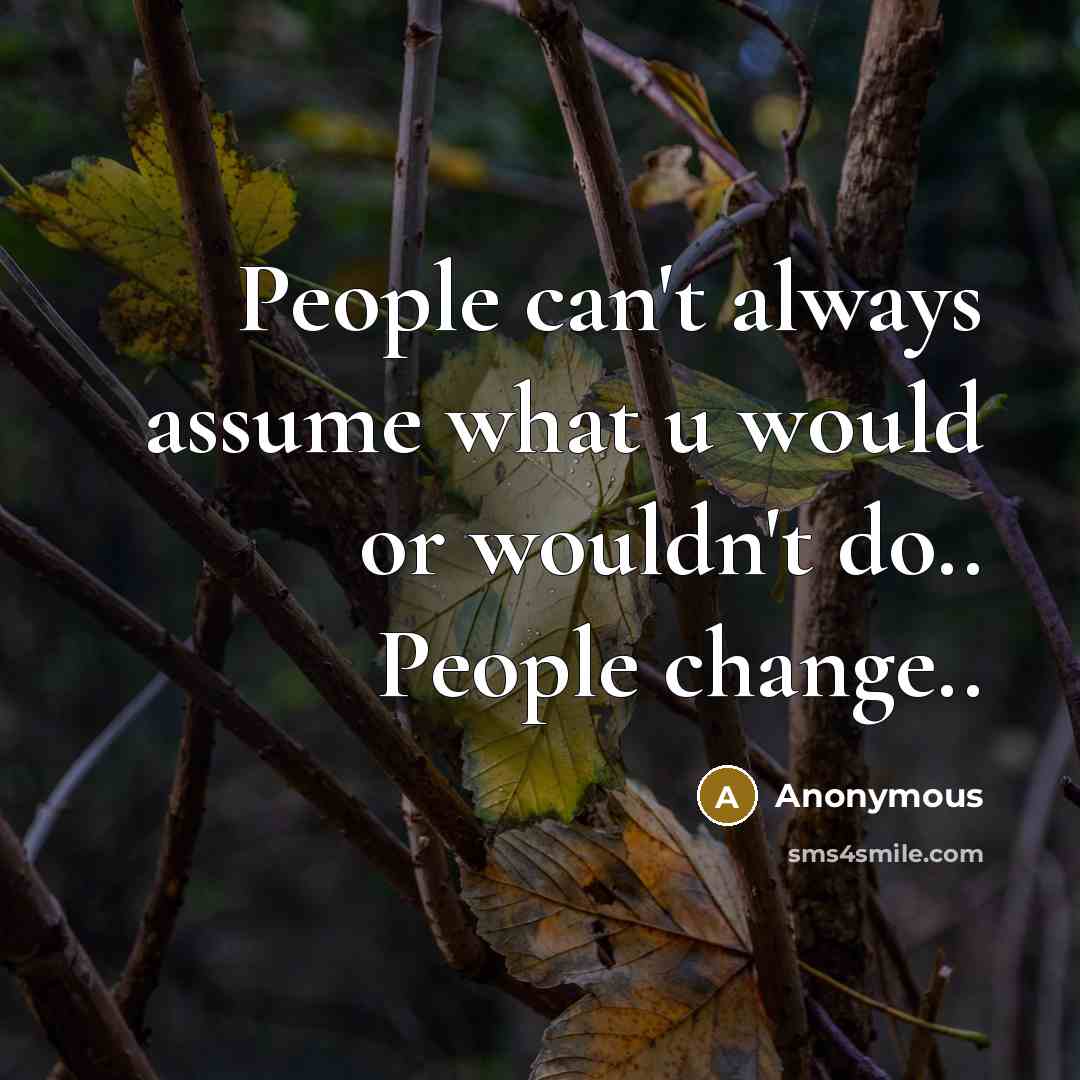 “People can't always assume what u would or wouldn't do.. People change..” quote by Anonymous