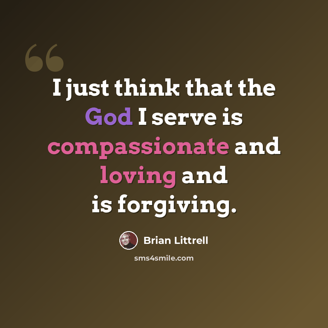 “I just think that the God I serve is compassionate and loving and is forgiving.” quote by Brian Littrell