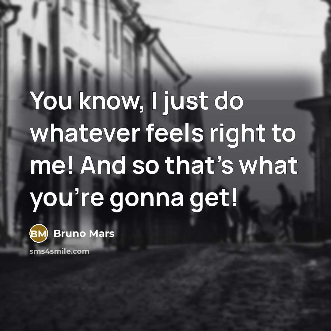 “You know, I just do whatever feels right to me! And so that's what you're gonna get!” quote by Bruno Mars