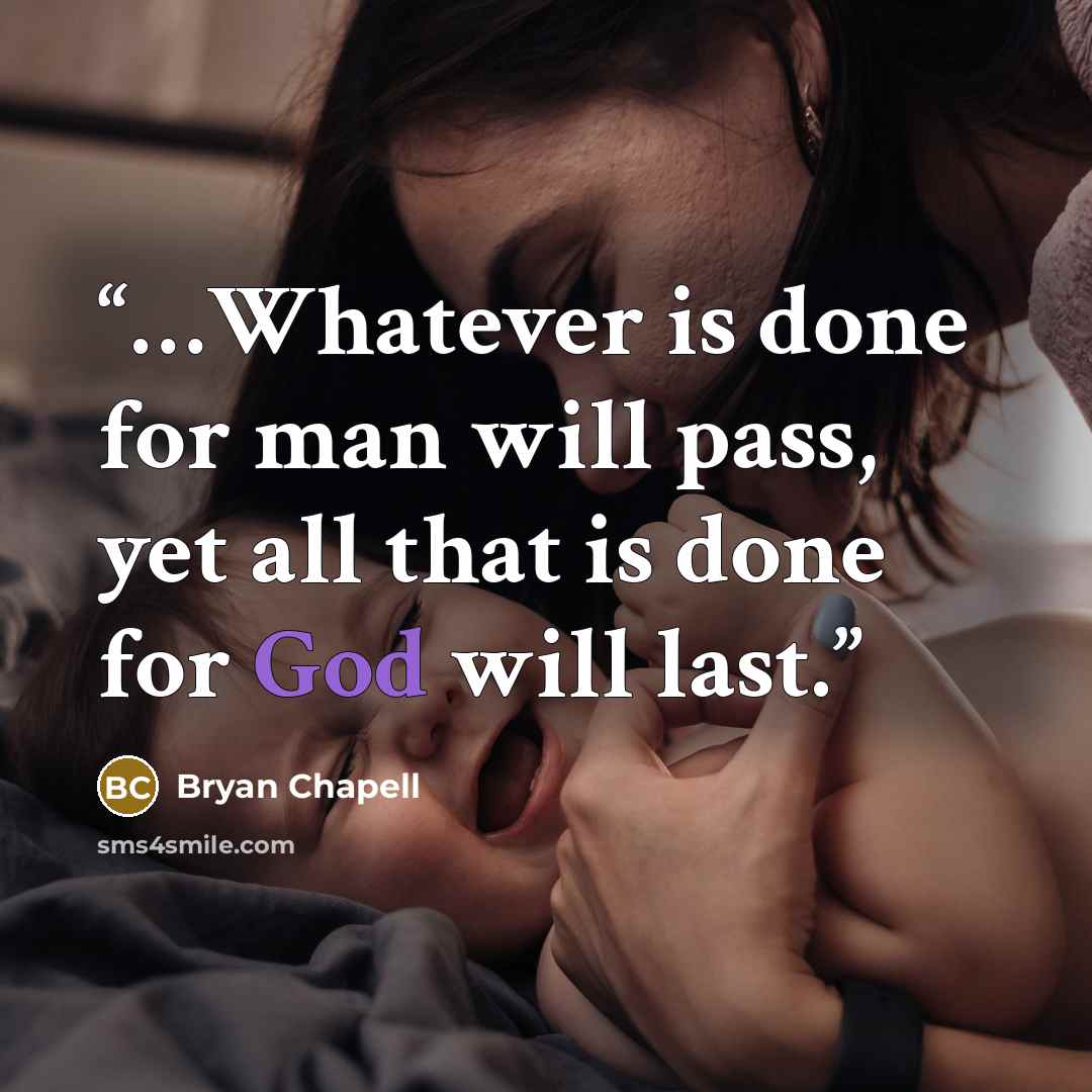 “…Whatever is done for man will pass, yet all that is done for God will last.” quote by Bryan Chapell