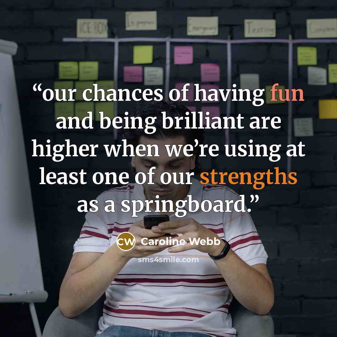 “our chances of having fun and being brilliant are higher when we’re using at least one of our strengths as a springboard.” quote by Caroline Webb
