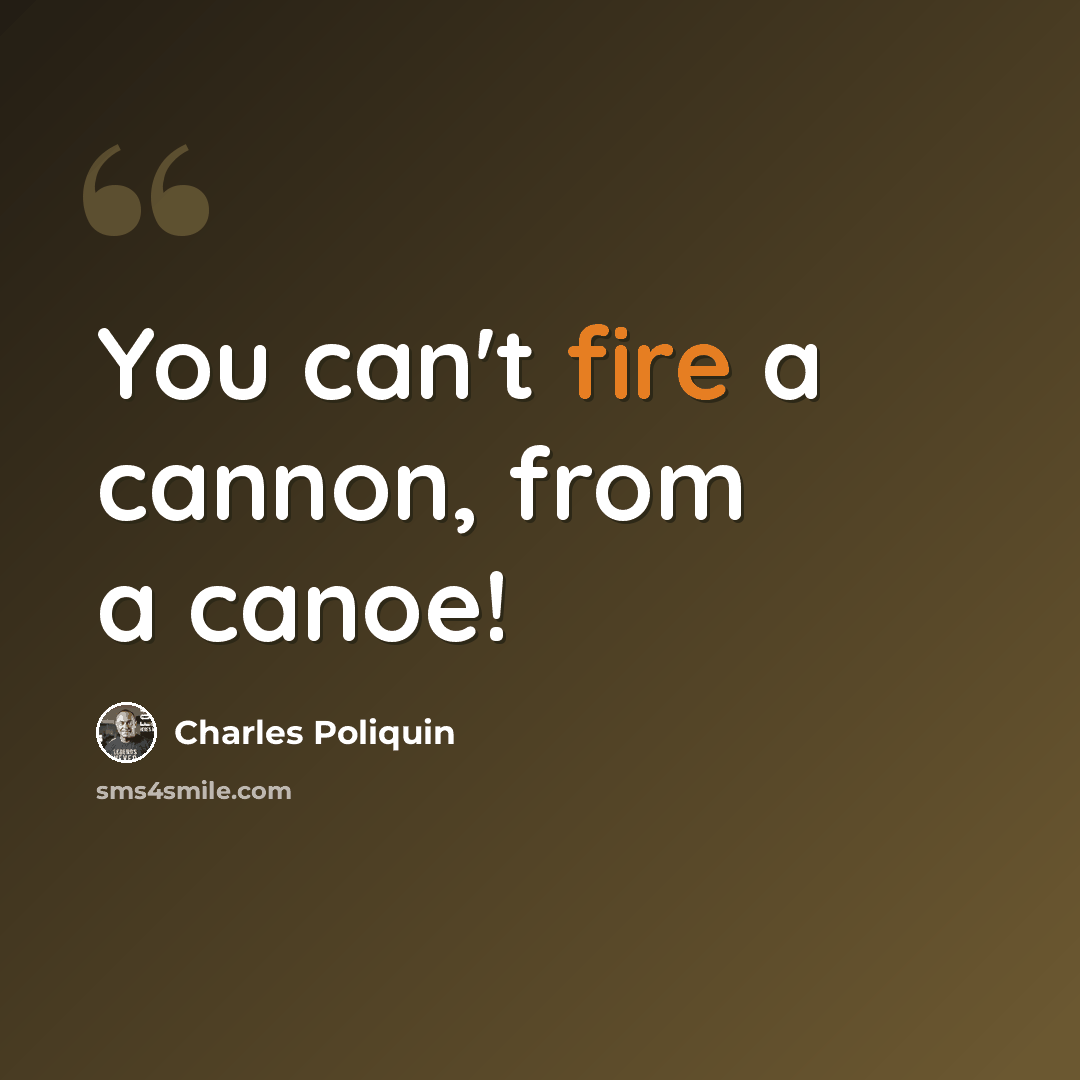 “You can't fire a cannon, from a canoe!” quote by Charles Poliquin