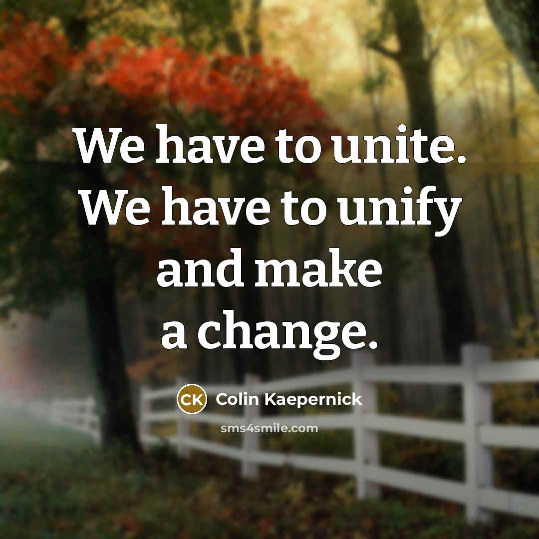 “We have to unite. We have to unify and make a change.” quote by Colin Kaepernick