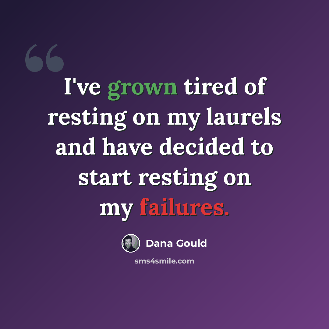 “I've grown tired of resting on my laurels and have decided to start resting on my failures.” quote by Dana Gould