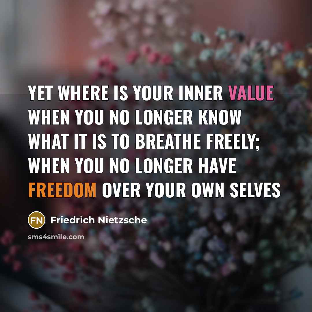 “Yet where is your inner value when you no longer know what it is to breathe freely; when you no longer have freedom over your own selves” quote by Friedrich Nietzsche