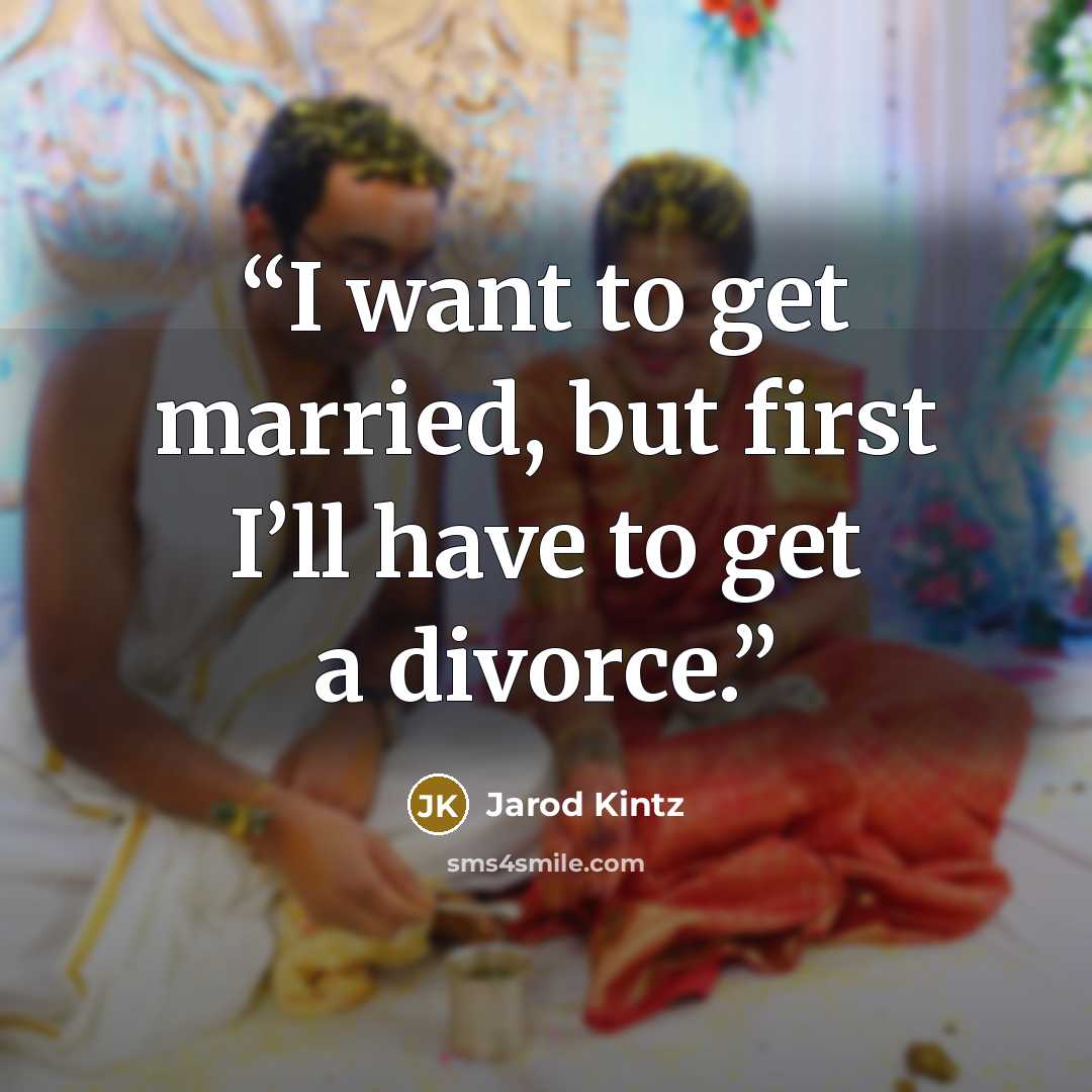 “I want to get married, but first I’ll have to get a divorce.” quote by Jarod Kintz
