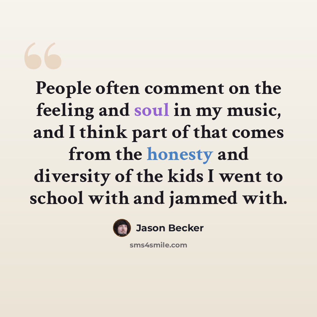 “People often comment on the feeling and soul in my music, and I think part of that comes from the honesty and diversity of the kids I went to school with and jammed with.” quote by Jason Becker
