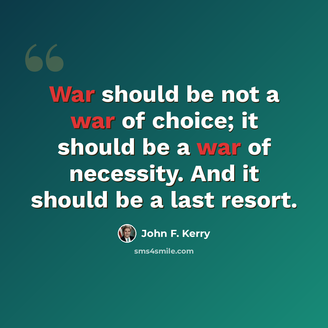 “War should be not a war of choice; it should be a war of necessity. And it should be a last resort.” quote by John F. Kerry