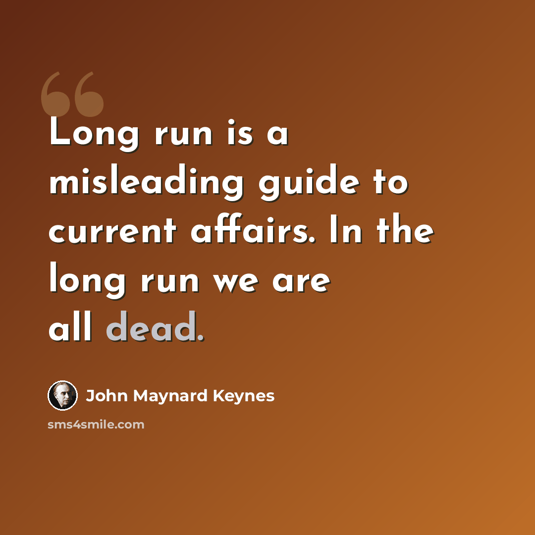 “Long run is a misleading guide to current affairs. In the long run we are all dead.” quote by John Maynard Keynes