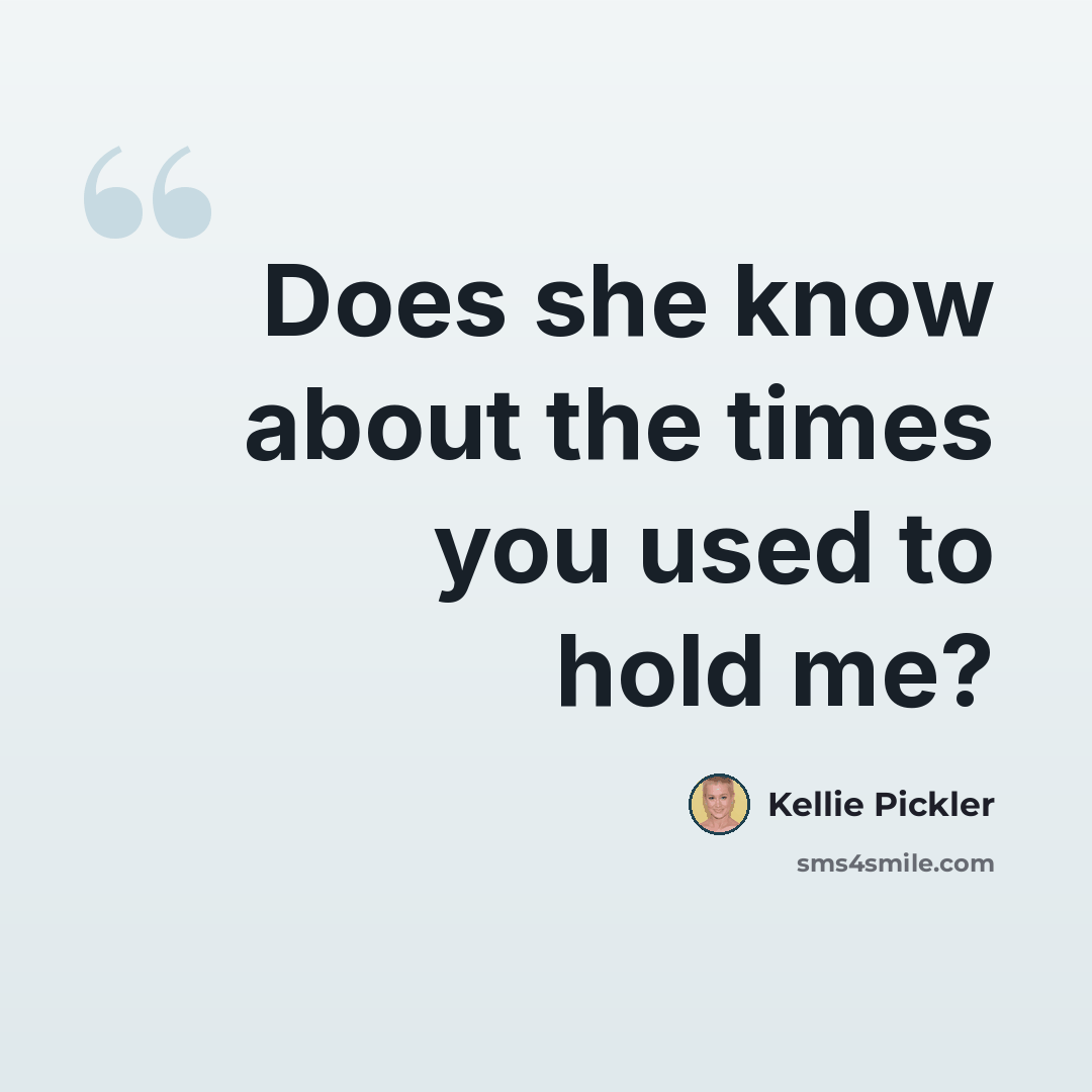 “Does she know about the times you used to hold me?” quote by Kellie Pickler