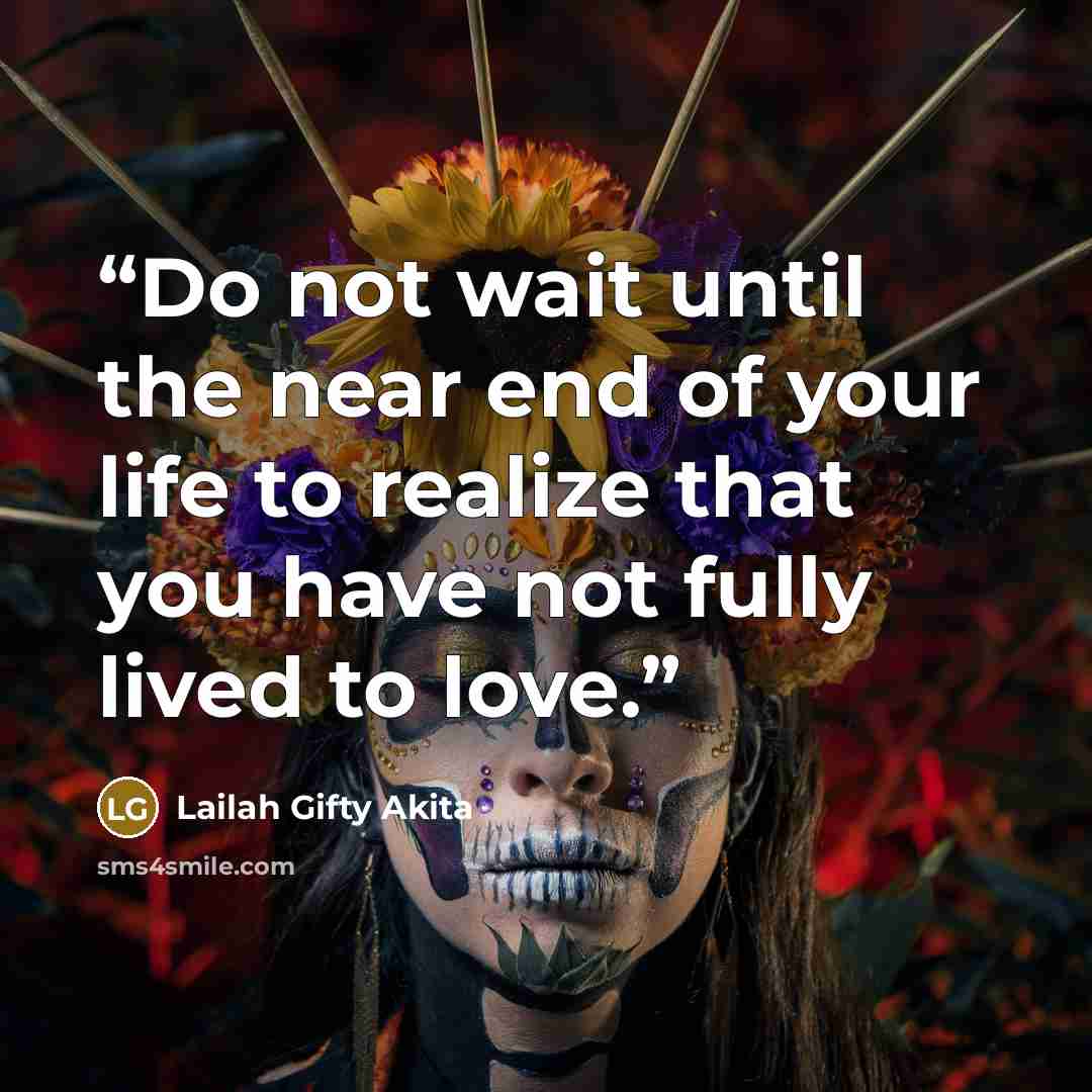 “Do not wait until the near end of your life to realize that you have not fully lived to love.” quote by Lailah Gifty Akita