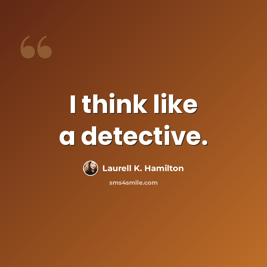 “I think like a detective.” quote by Laurell K. Hamilton