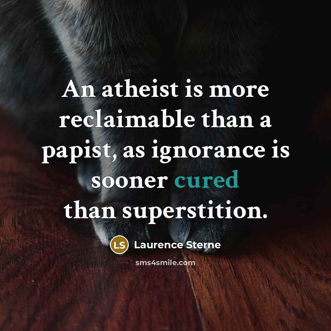 “An atheist is more reclaimable than a papist, as ignorance is sooner cured than superstition.” quote by Laurence Sterne