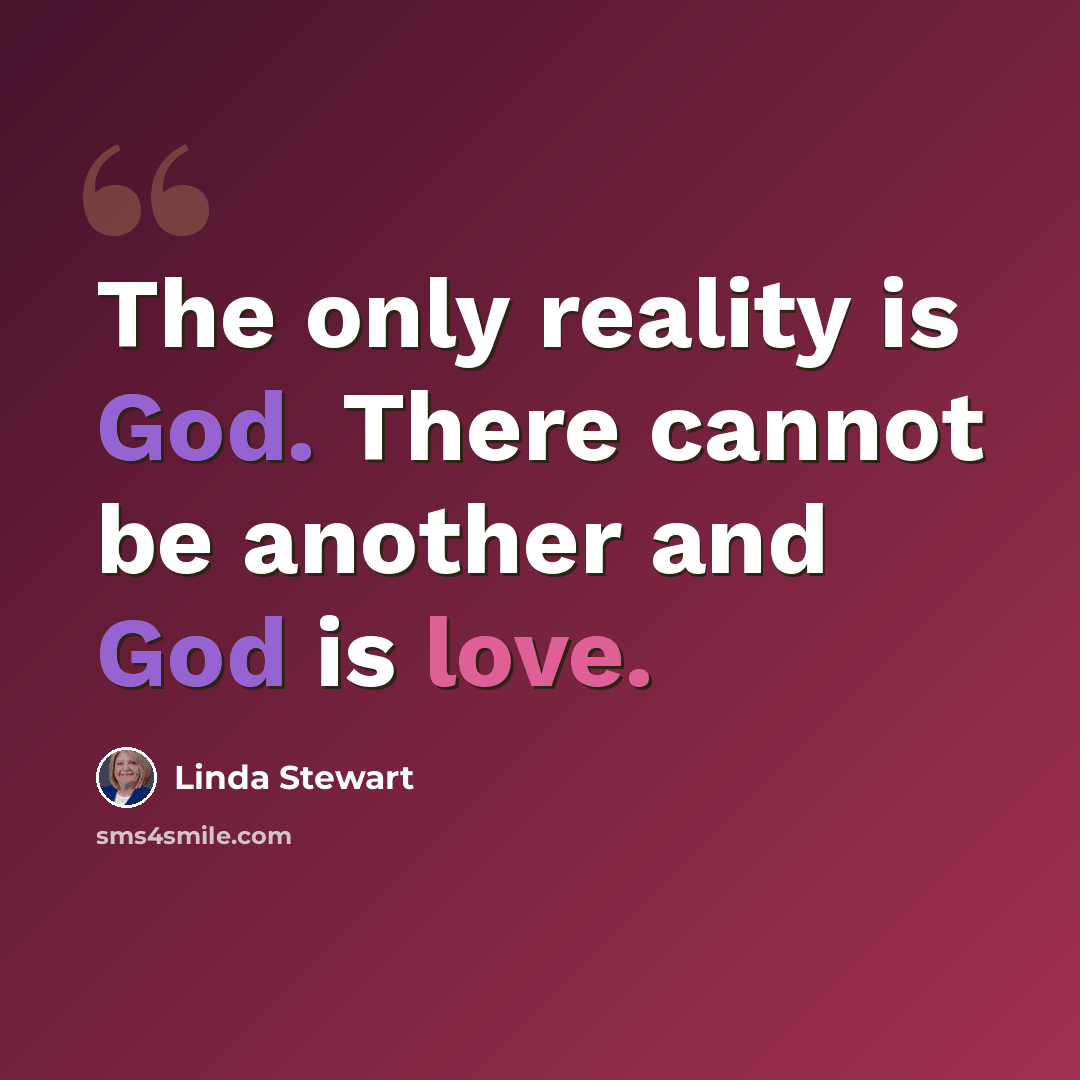 “The only reality is God. There cannot be another and God is love.” quote by Linda Stewart