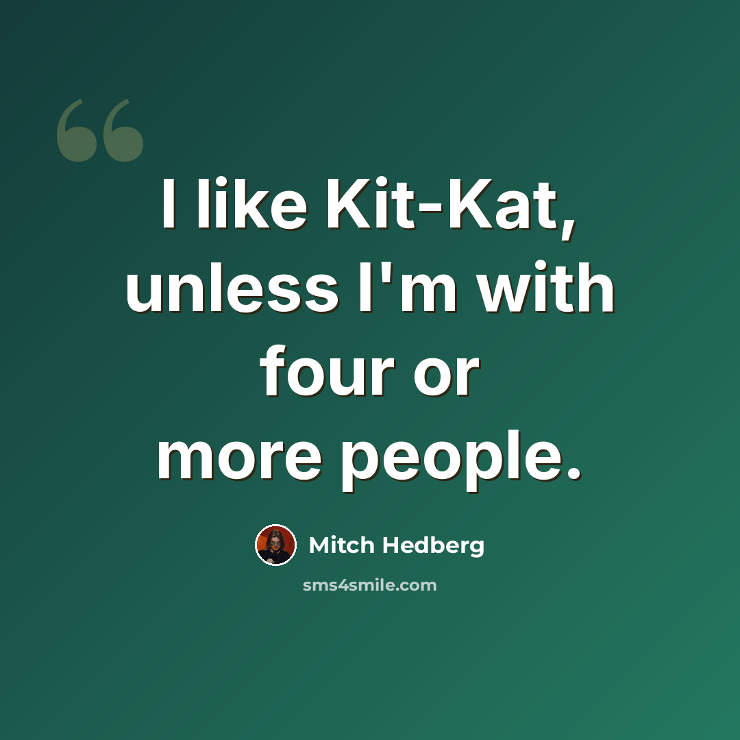 “I like Kit-Kat, unless I'm with four or more people.” quote by Mitch Hedberg