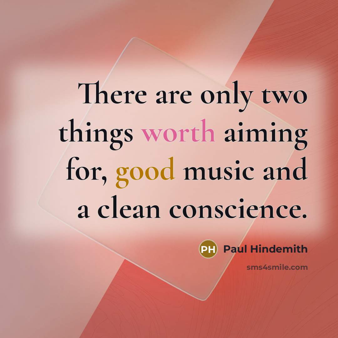 “There are only two things worth aiming for, good music and a clean conscience.” quote by Paul Hindemith