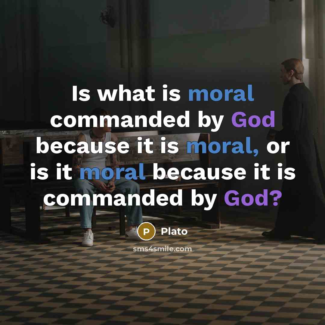 “Is what is moral commanded by God because it is moral, or is it moral because it is commanded by God?” quote by Plato