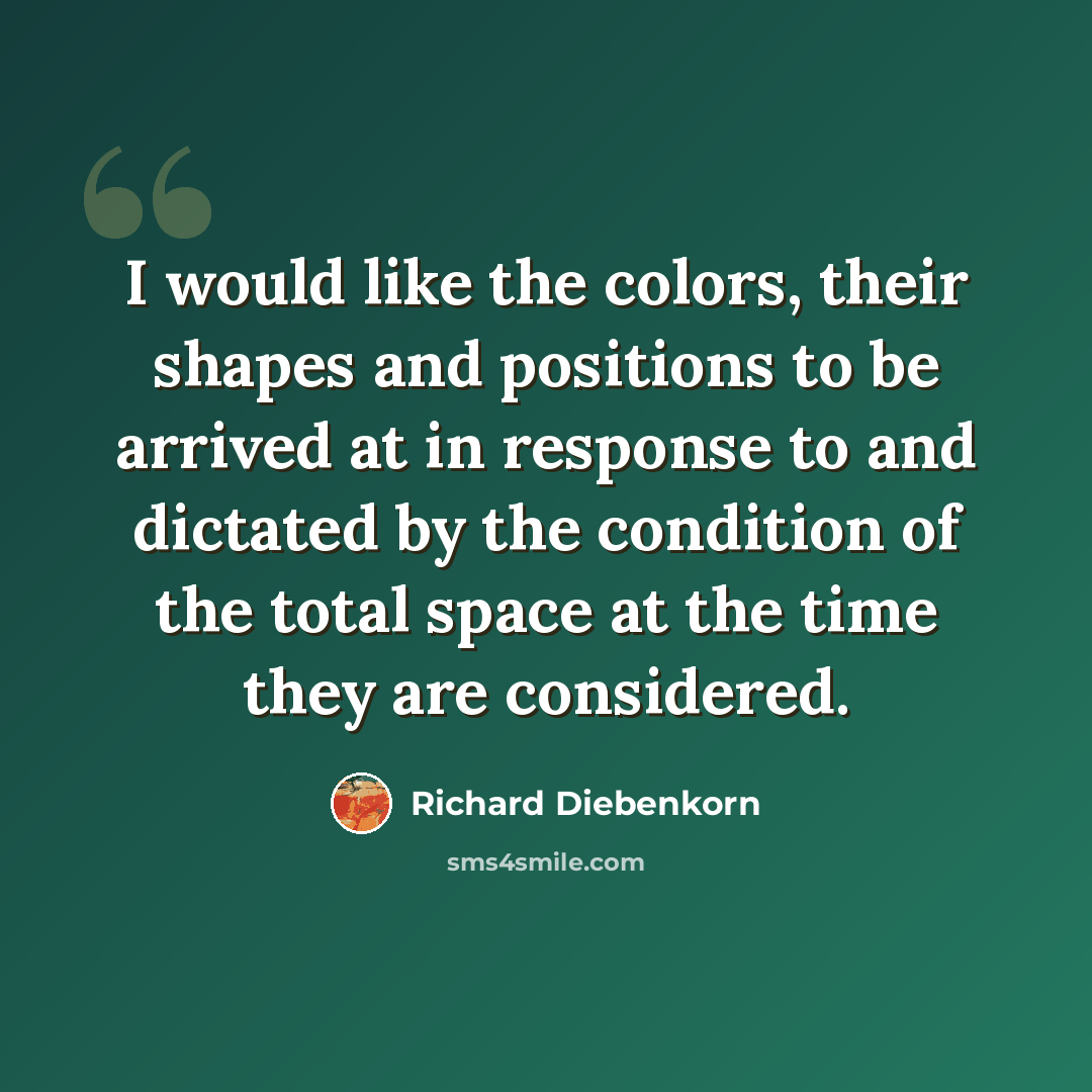 “I would like the colors, their shapes and positions to be arrived at in response to and dictated by the condition of the total space at the time they are considered.” quote by Richard Diebenkorn