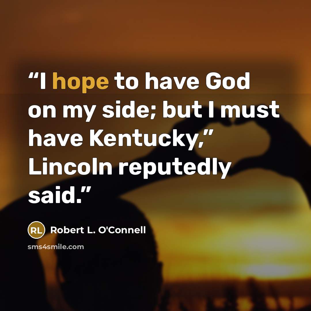 “I hope to have God on my side; but I must have Kentucky,” Lincoln reputedly said.” quote by Robert L. O'Connell