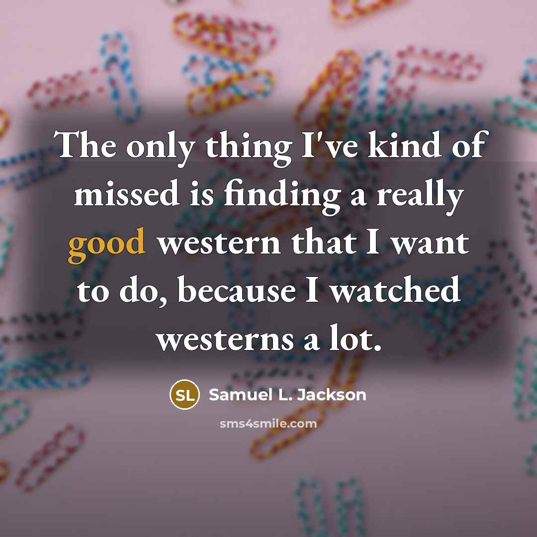 “The only thing I've kind of missed is finding a really good western that I want to do, because I watched westerns a lot.” quote by Samuel L. Jackson