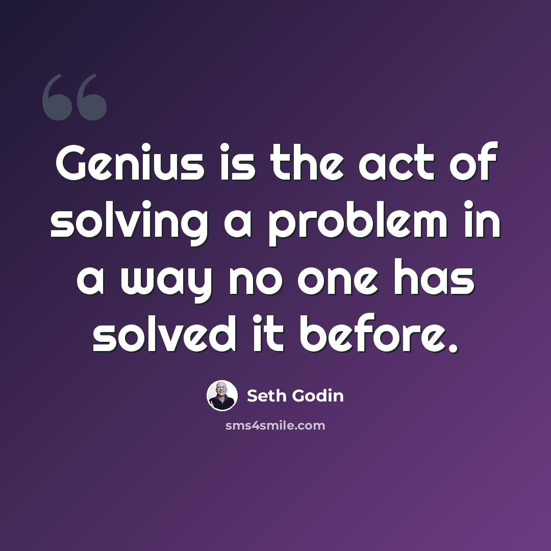 “Genius is the act of solving a problem in a way no one has solved it before.” quote by Seth Godin