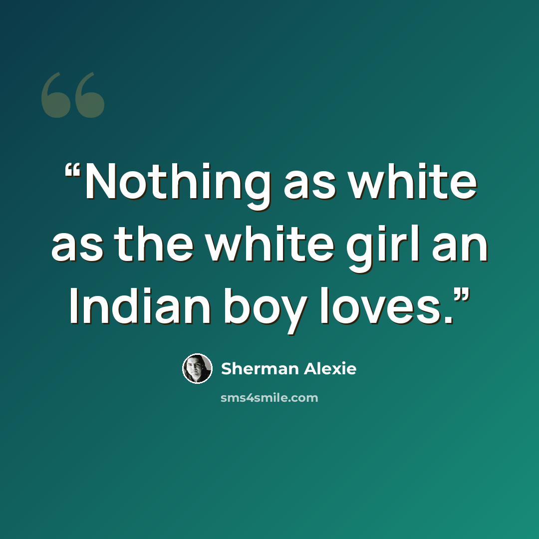 “Nothing as white as the white girl an Indian boy loves.” quote by Sherman Alexie