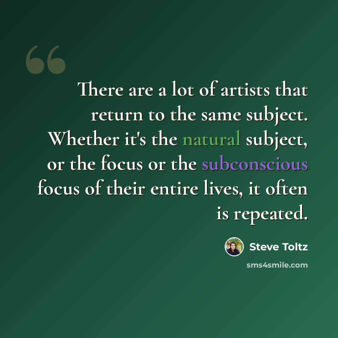 “There are a lot of artists that return to the same subject. Whether it's the natural subject, or the focus or the subconscious focus of their entire lives, it often is repeated.” quote by Steve Toltz