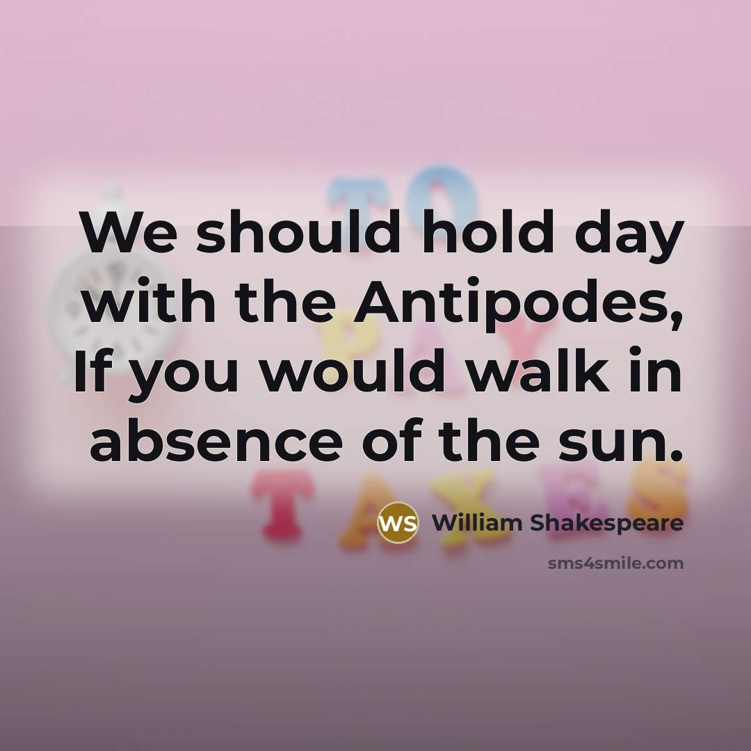 “We should hold day with the Antipodes, If you would walk in absence of the sun.” quote by William Shakespeare