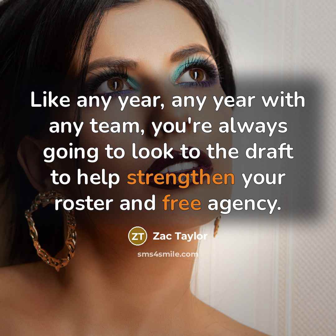 “Like any year, any year with any team, you're always going to look to the draft to help strengthen your roster and free agency.” quote by Zac Taylor