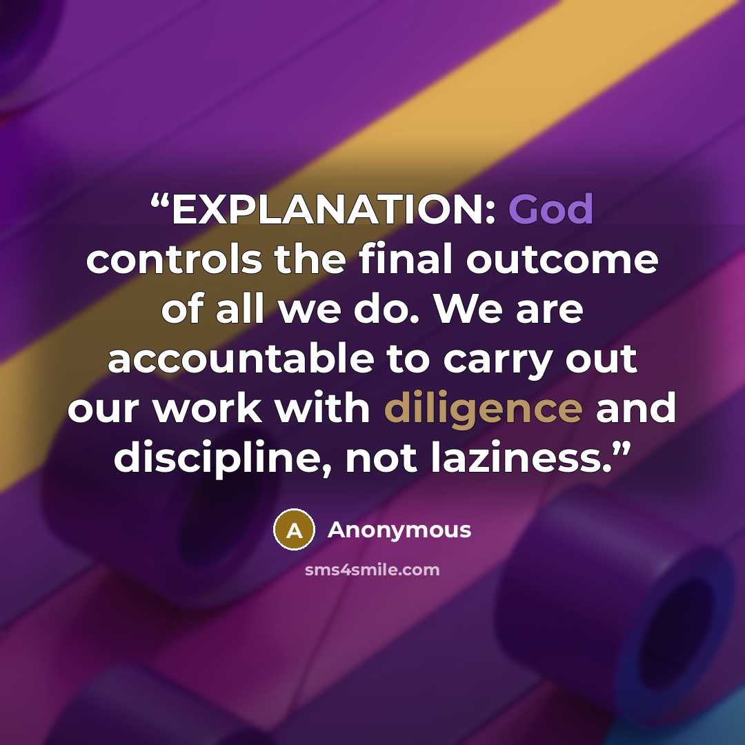 “EXPLANATION: God controls the final outcome of all we do. We are accountable to carry out our work with diligence and discipline, not laziness.” quote by Anonymous