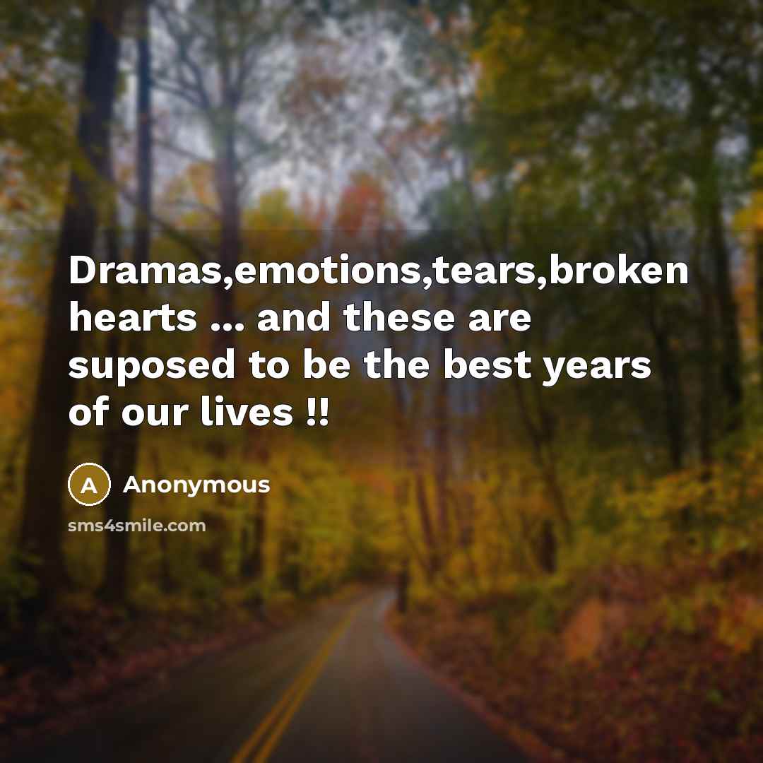 “Dramas,emotions,tears,broken hearts ... and these are suposed to be the best years of our lives !!” quote by Anonymous