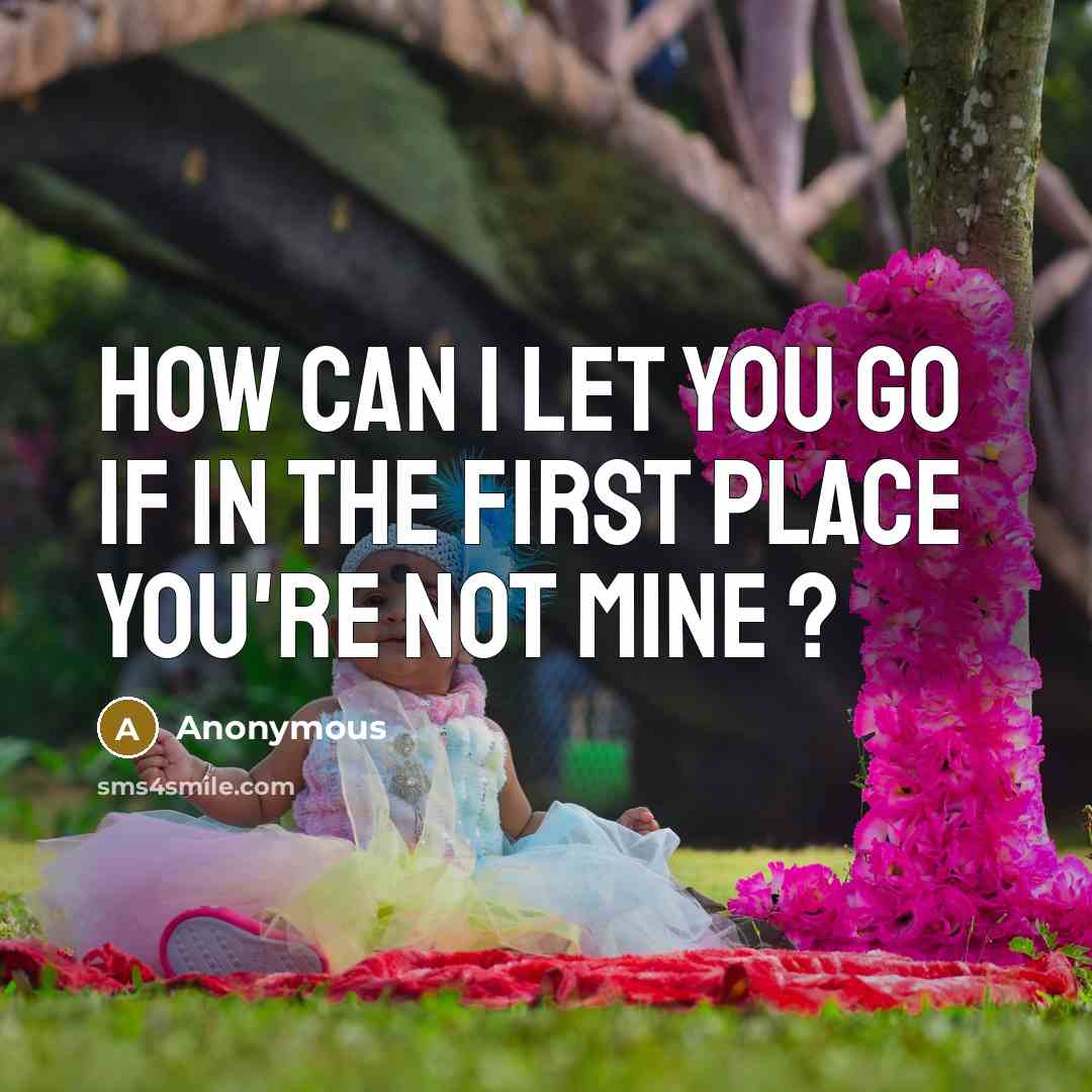 “How can I let you go if in the first place you're not mine ?” quote by Anonymous
