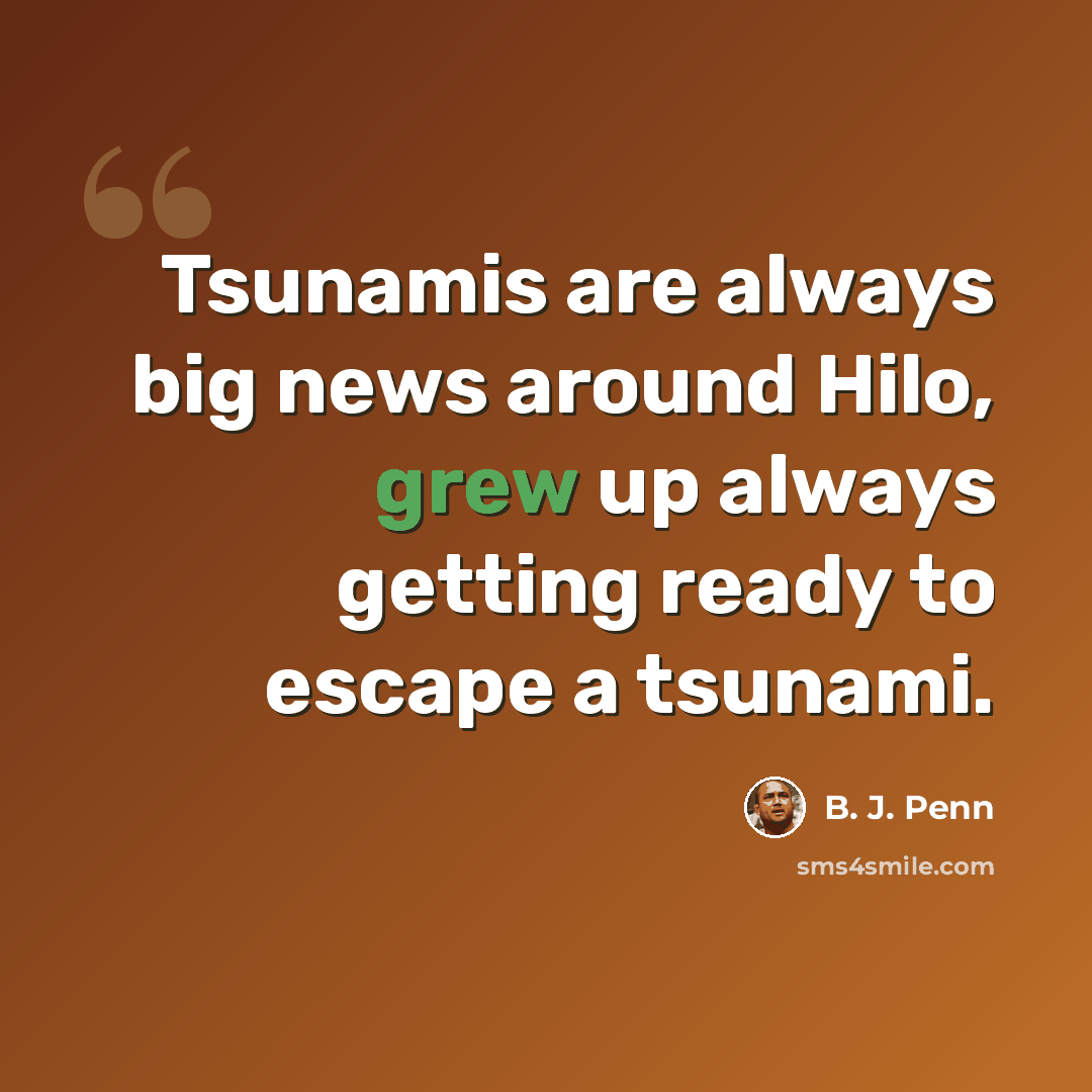 “Tsunamis are always big news around Hilo, grew up always getting ready to escape a tsunami.” quote by B. J. Penn