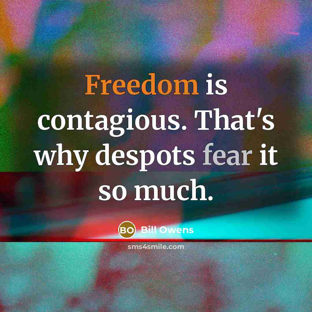 “Freedom is contagious. That's why despots fear it so much.” quote by Bill Owens