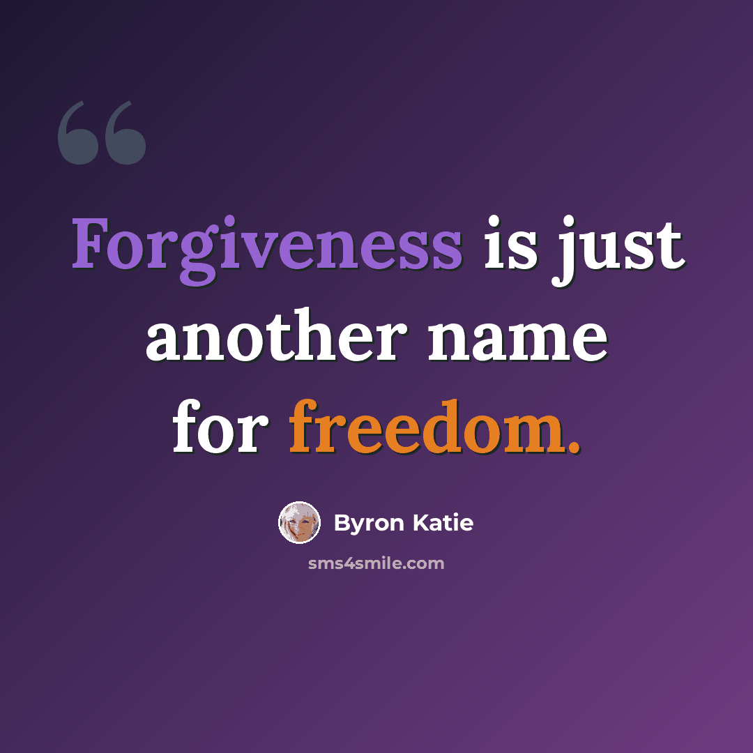 “Forgiveness is just another name for freedom.” quote by Byron Katie