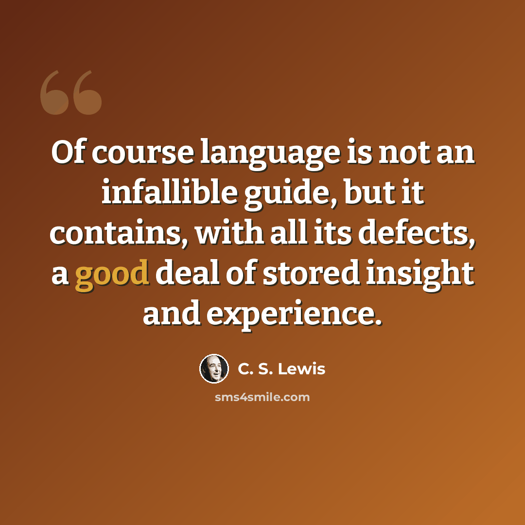 “Of course language is not an infallible guide, but it contains, with all its defects, a good deal of stored insight and experience.” quote by C. S. Lewis