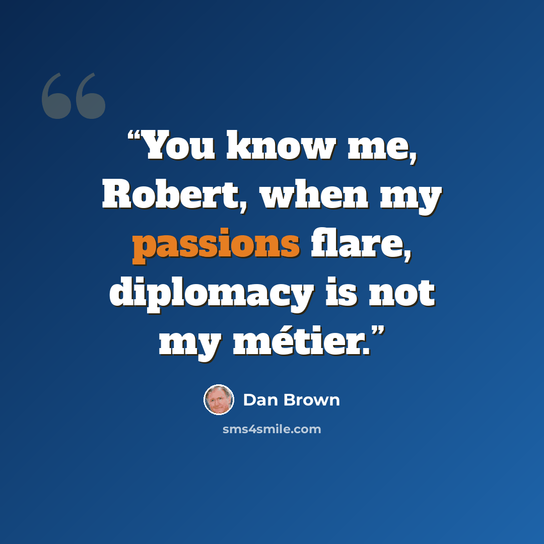 “You know me, Robert, when my passions flare, diplomacy is not my métier.” quote by Dan Brown
