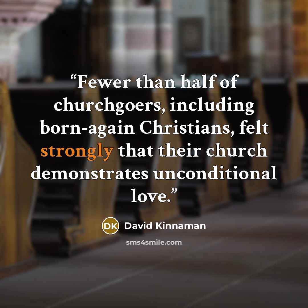 “Fewer than half of churchgoers, including born-again Christians, felt strongly that their church demonstrates unconditional love.” quote by David Kinnaman