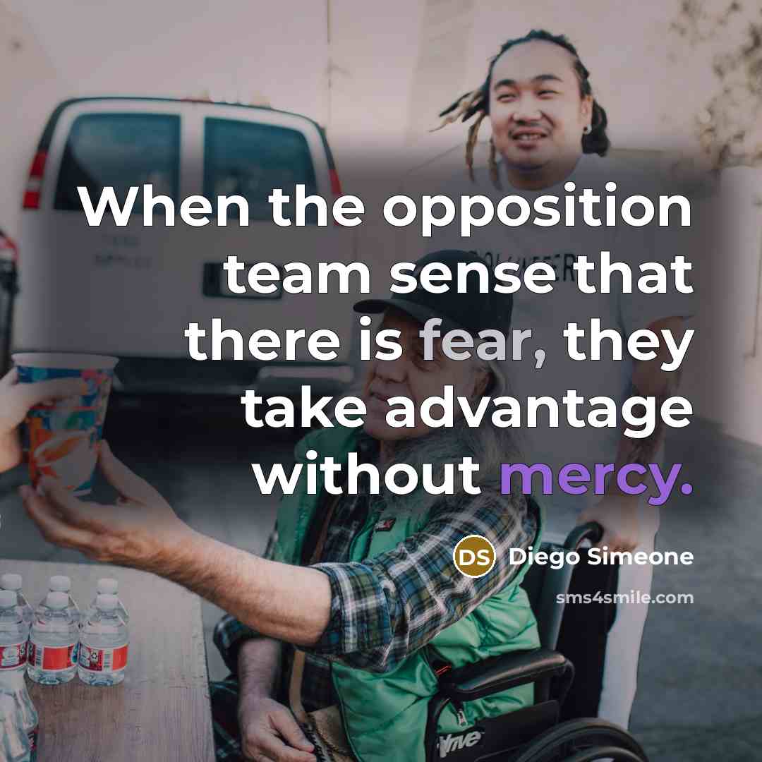 “When the opposition team sense that there is fear, they take advantage without mercy.” quote by Diego Simeone